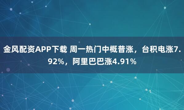 金风配资APP下载 周一热门中概普涨，台积电涨7.92%，阿里巴巴涨4.91%