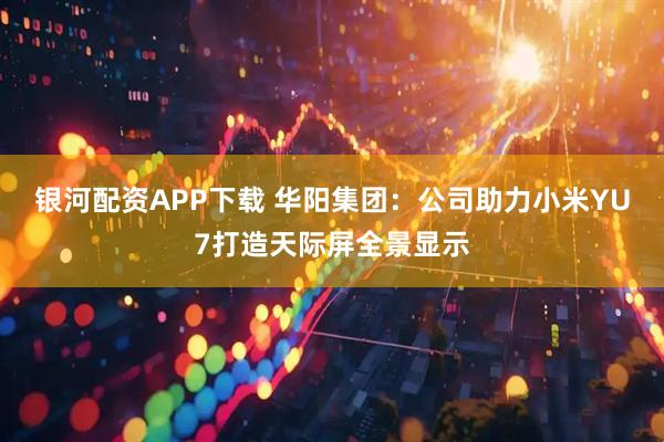 银河配资APP下载 华阳集团：公司助力小米YU7打造天际屏全景显示