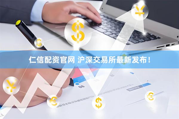 仁信配资官网 沪深交易所最新发布！