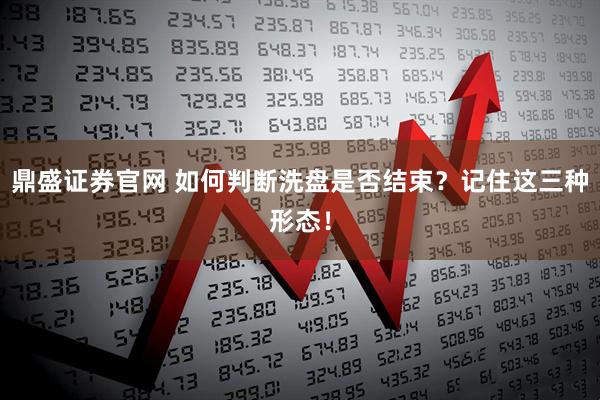 鼎盛证券官网 如何判断洗盘是否结束？记住这三种形态！