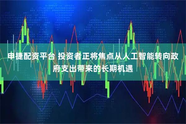 申捷配资平台 投资者正将焦点从人工智能转向政府支出带来的长期机遇