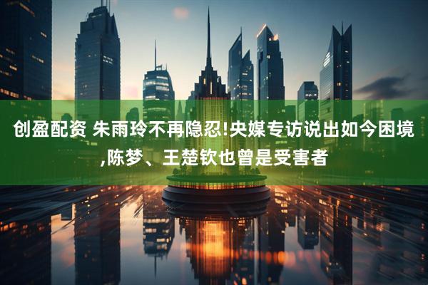 创盈配资 朱雨玲不再隐忍!央媒专访说出如今困境,陈梦、王楚钦也曾是受害者