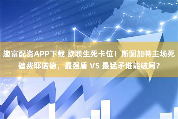 趣富配资APP下载 欧联生死卡位！斯图加特主场死磕费耶诺德，最强盾 VS 最猛矛谁能破局？