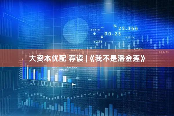 大资本优配 荐读 |《我不是潘金莲》