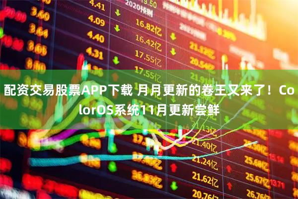 配资交易股票APP下载 月月更新的卷王又来了！ColorOS系统11月更新尝鲜