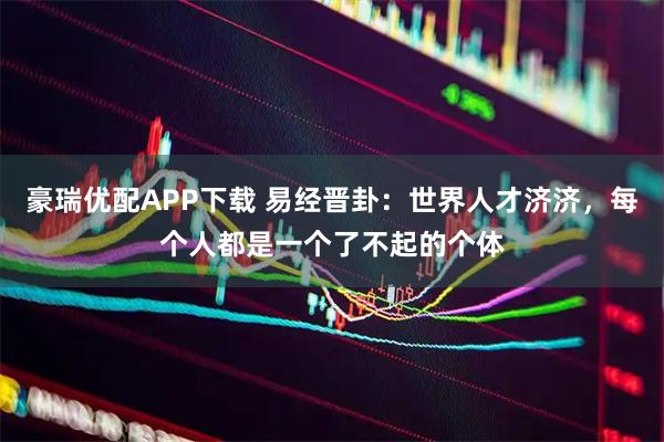 豪瑞优配APP下载 易经晋卦：世界人才济济，每个人都是一个了不起的个体