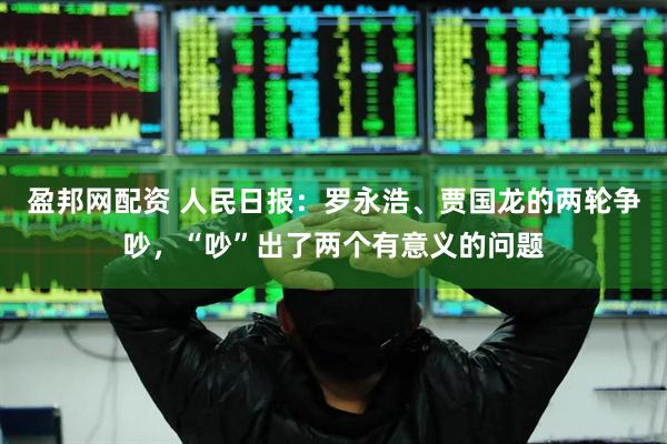 盈邦网配资 人民日报：罗永浩、贾国龙的两轮争吵，“吵”出了两个有意义的问题