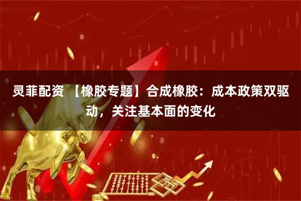 灵菲配资 【橡胶专题】合成橡胶：成本政策双驱动，关注基本面的变化