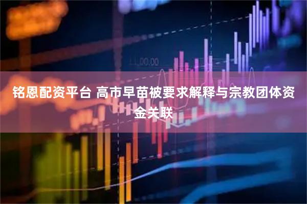 铭恩配资平台 高市早苗被要求解释与宗教团体资金关联