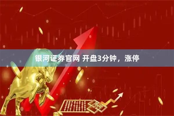银河证券官网 开盘3分钟，涨停