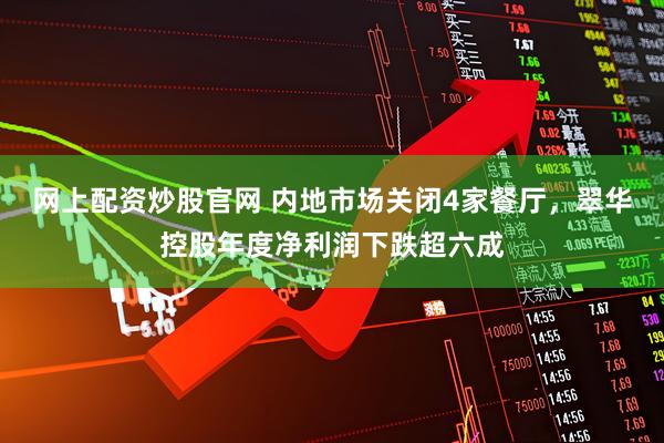 网上配资炒股官网 内地市场关闭4家餐厅，翠华控股年度净利润下跌超六成
