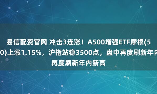 易信配资官网 冲击3连涨！A500增强ETF摩根(563550)上涨1.15%，沪指站稳3500点，盘中再度刷新年内新高
