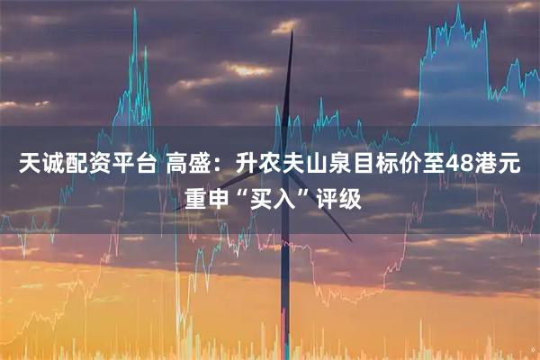 天诚配资平台 高盛：升农夫山泉目标价至48港元 重申“买入”评级