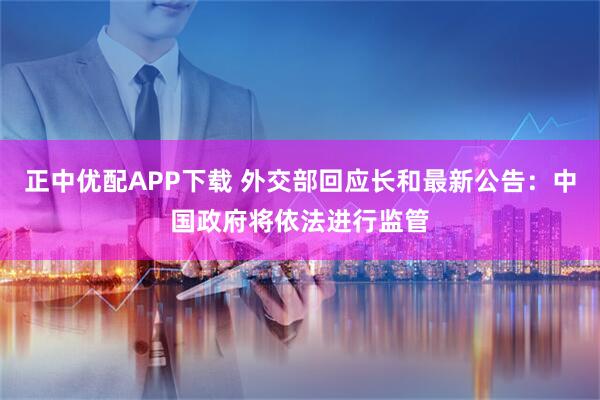 正中优配APP下载 外交部回应长和最新公告：中国政府将依法进行监管