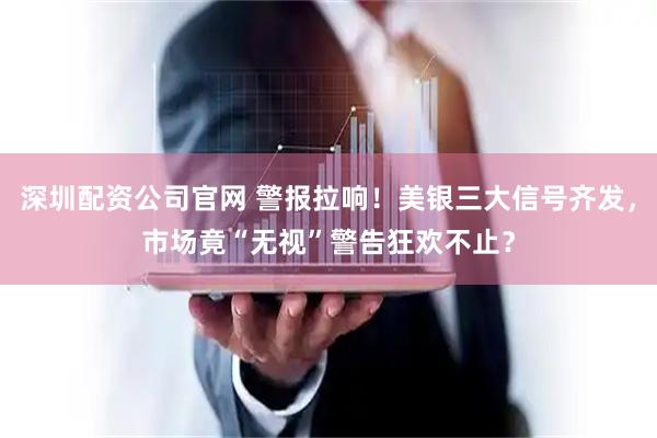 深圳配资公司官网 警报拉响！美银三大信号齐发，市场竟“无视”警告狂欢不止？