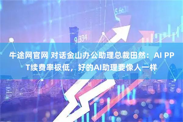 牛途网官网 对话金山办公助理总裁田然：AI PPT续费率极低，好的AI助理要像人一样