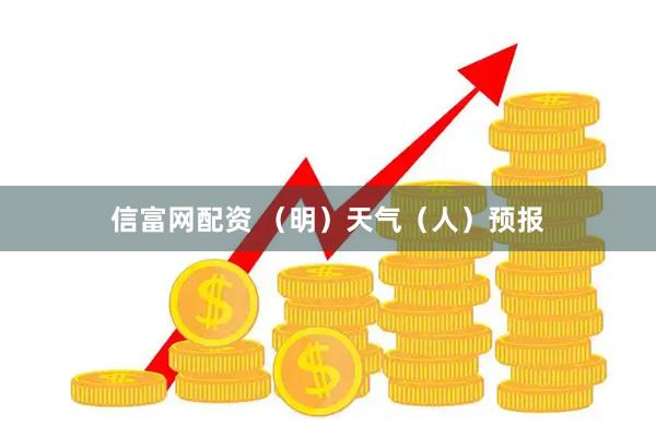信富网配资 （明）天气（人）预报