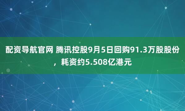 配资导航官网 腾讯控股9月5日回购91.3万股股份，耗资约5.508亿港元