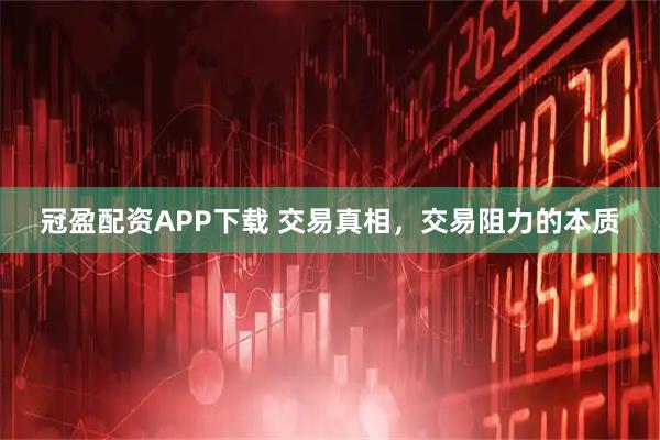 冠盈配资APP下载 交易真相，交易阻力的本质