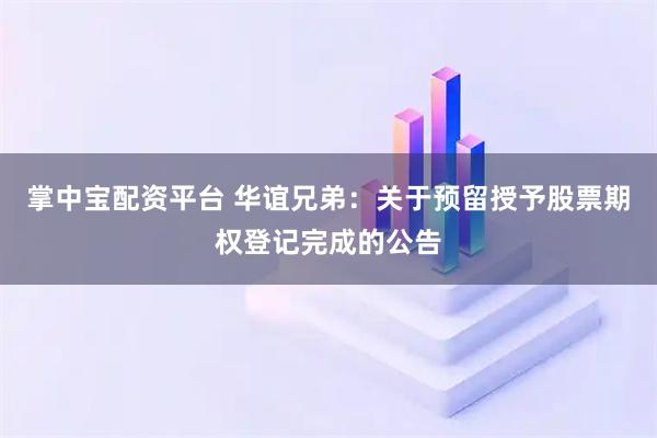 掌中宝配资平台 华谊兄弟：关于预留授予股票期权登记完成的公告