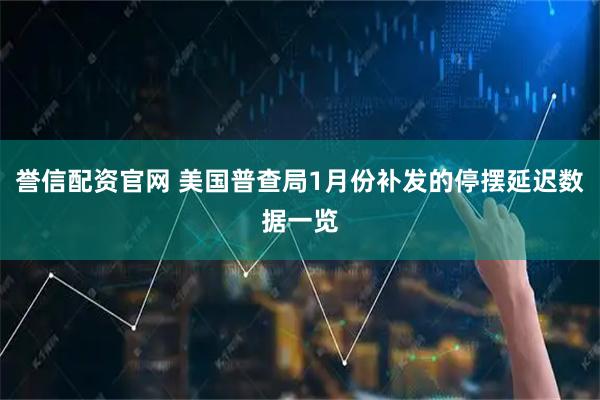 誉信配资官网 美国普查局1月份补发的停摆延迟数据一览